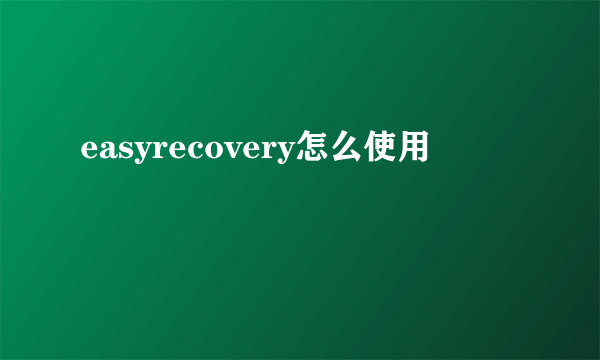 easyrecovery怎么使用