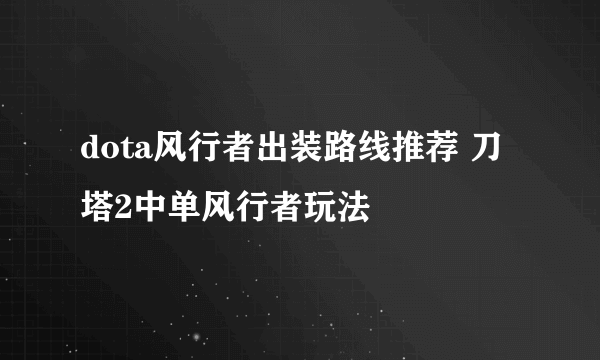 dota风行者出装路线推荐 刀塔2中单风行者玩法