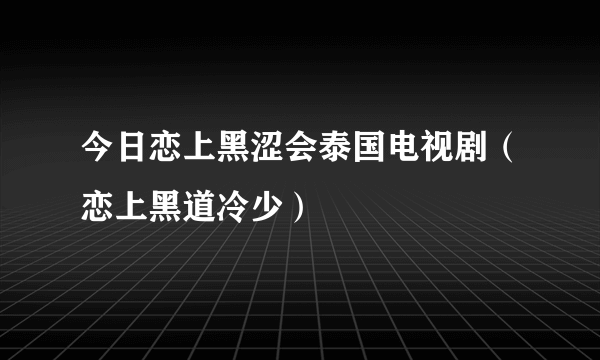 今日恋上黑涩会泰国电视剧（恋上黑道冷少）