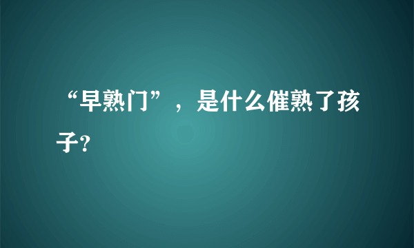 “早熟门”，是什么催熟了孩子？