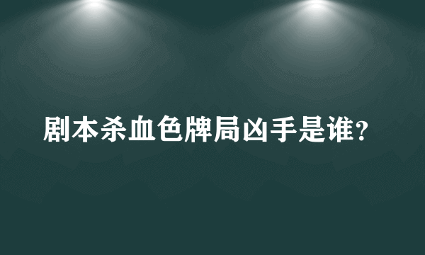 剧本杀血色牌局凶手是谁？