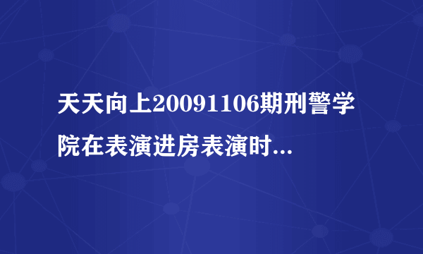 天天向上20091106期刑警学院在表演进房表演时欧弟、钱枫和田源三人一起表演的歌叫什么名字