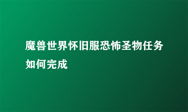 魔兽世界怀旧服恐怖圣物任务如何完成