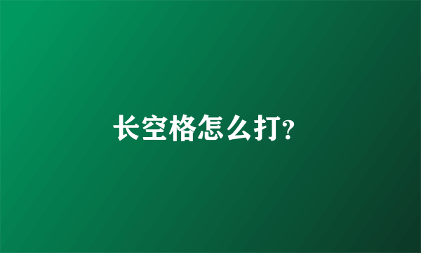 长空格怎么打？