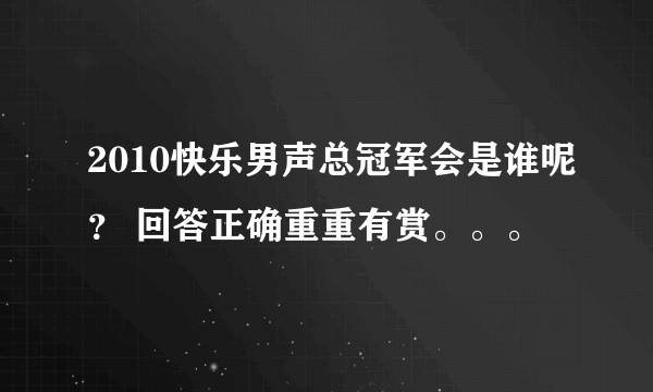 2010快乐男声总冠军会是谁呢？ 回答正确重重有赏。。。