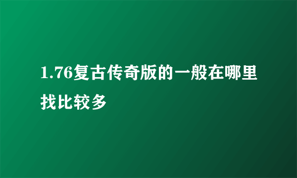 1.76复古传奇版的一般在哪里找比较多