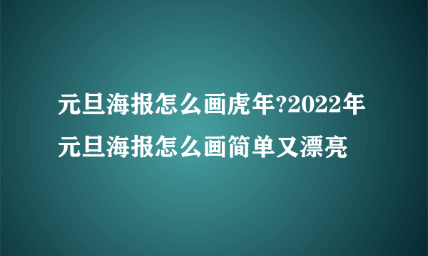 元旦海报怎么画虎年?2022年元旦海报怎么画简单又漂亮