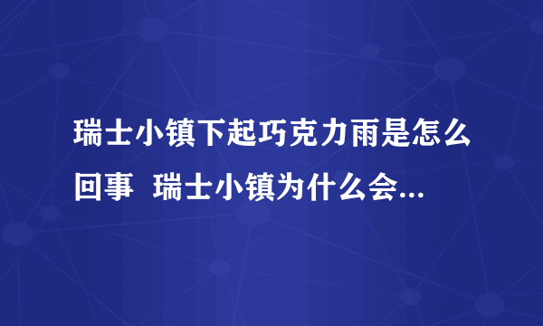 瑞士小镇下起巧克力雨是怎么回事  瑞士小镇为什么会下起巧克力雨