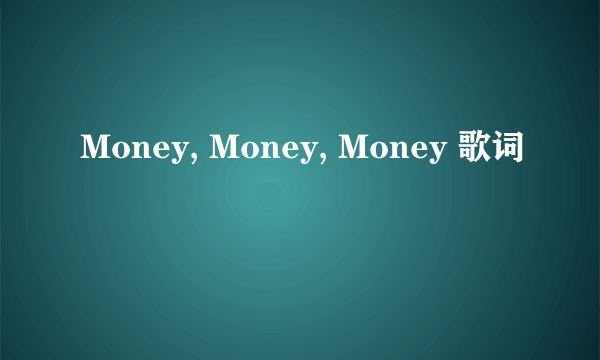 Money, Money, Money 歌词