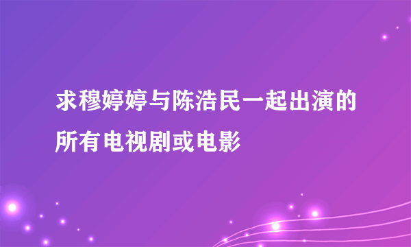 求穆婷婷与陈浩民一起出演的所有电视剧或电影