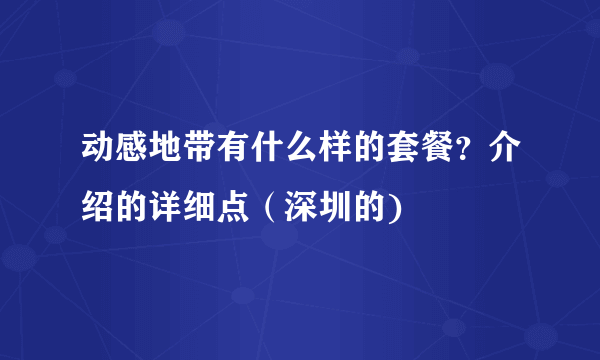 动感地带有什么样的套餐？介绍的详细点（深圳的)