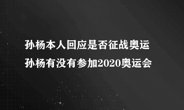 孙杨本人回应是否征战奥运 孙杨有没有参加2020奥运会