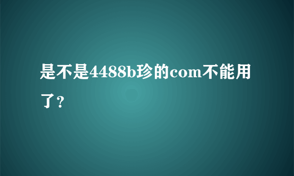 是不是4488b珍的com不能用了？