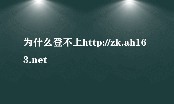 为什么登不上http://zk.ah163.net