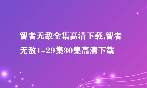 智者无敌全集高清下载,智者无敌1-29集30集高清下载