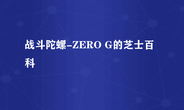 战斗陀螺-ZERO G的芝士百科