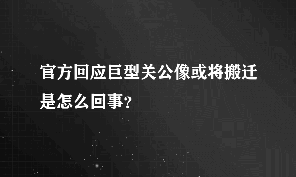 官方回应巨型关公像或将搬迁是怎么回事？