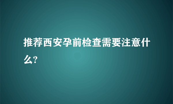 推荐西安孕前检查需要注意什么?