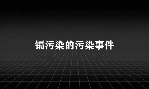 镉污染的污染事件