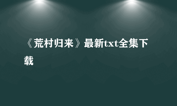 《荒村归来》最新txt全集下载