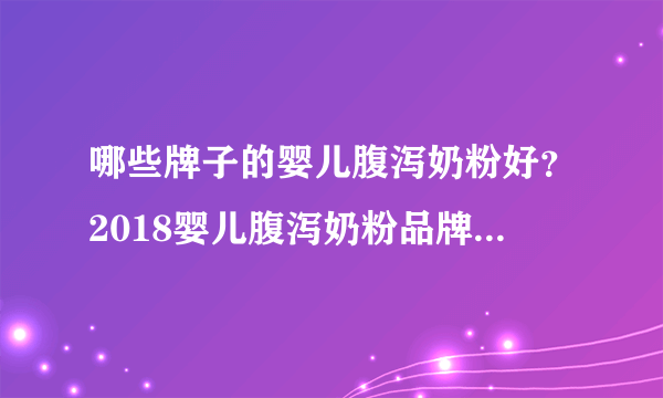 哪些牌子的婴儿腹泻奶粉好？2018婴儿腹泻奶粉品牌排行榜推荐