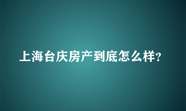 上海台庆房产到底怎么样？