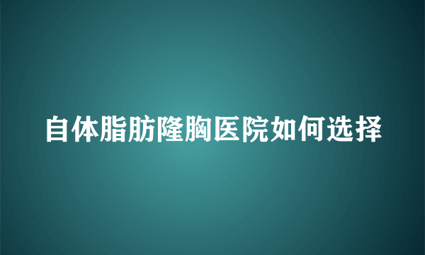 自体脂肪隆胸医院如何选择