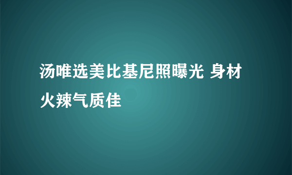 汤唯选美比基尼照曝光 身材火辣气质佳