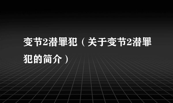 变节2潜罪犯（关于变节2潜罪犯的简介）