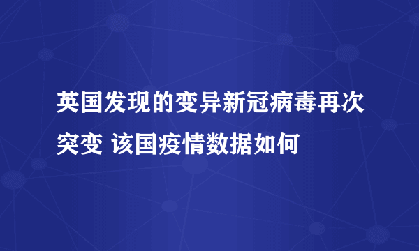 英国发现的变异新冠病毒再次突变 该国疫情数据如何