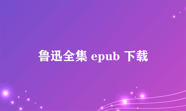 鲁迅全集 epub 下载