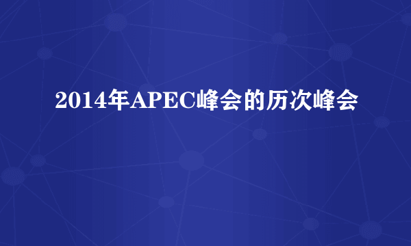 2014年APEC峰会的历次峰会