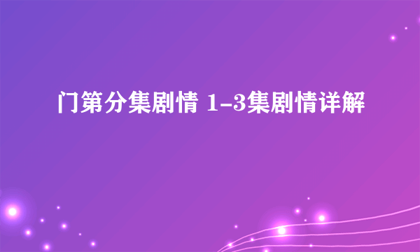 门第分集剧情 1-3集剧情详解