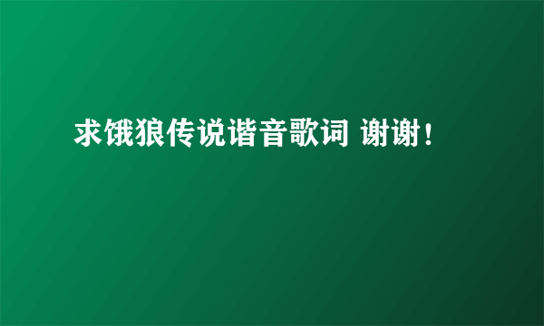 求饿狼传说谐音歌词 谢谢！