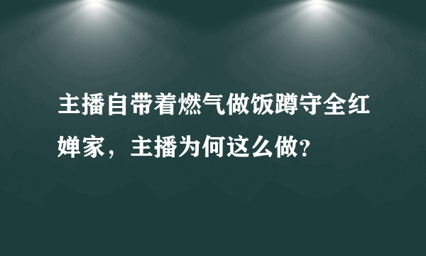 主播自带着燃气做饭蹲守全红婵家，主播为何这么做？