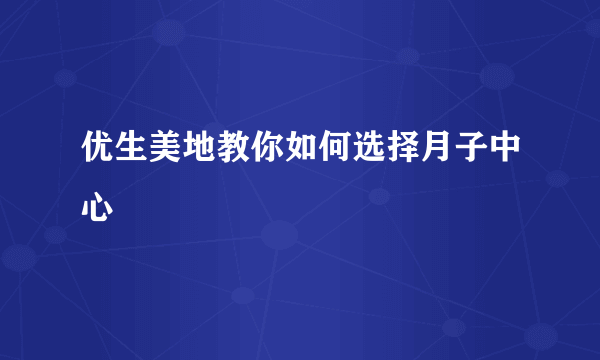 优生美地教你如何选择月子中心