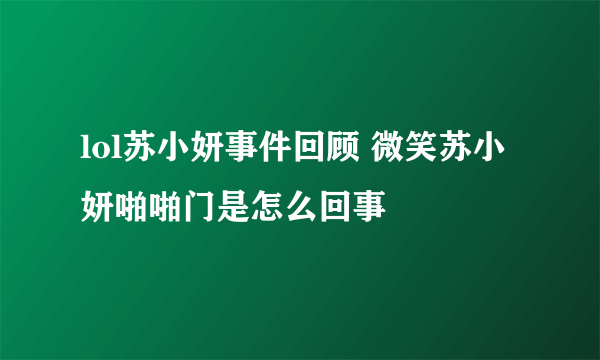 lol苏小妍事件回顾 微笑苏小妍啪啪门是怎么回事