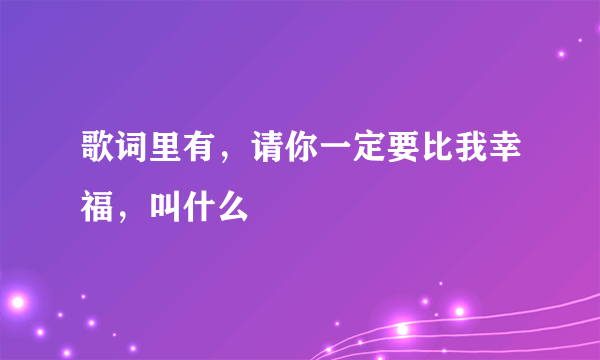 歌词里有，请你一定要比我幸福，叫什么