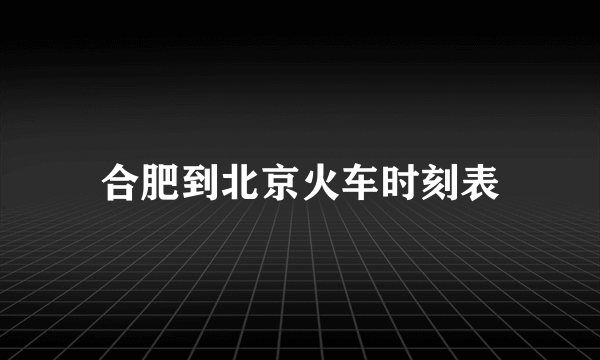 合肥到北京火车时刻表