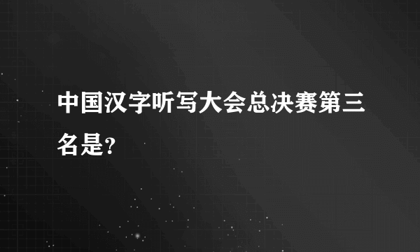 中国汉字听写大会总决赛第三名是？