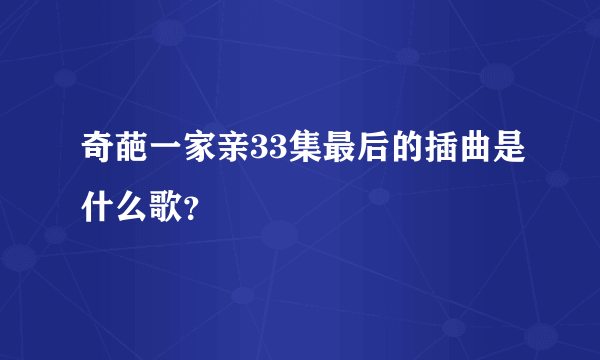 奇葩一家亲33集最后的插曲是什么歌？