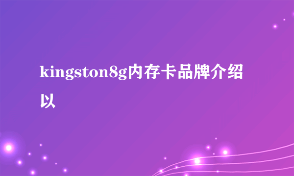 kingston8g内存卡品牌介绍以