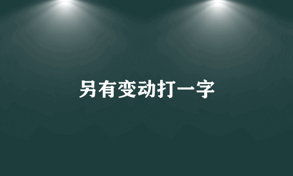 另有变动打一字