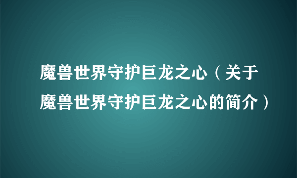 魔兽世界守护巨龙之心（关于魔兽世界守护巨龙之心的简介）