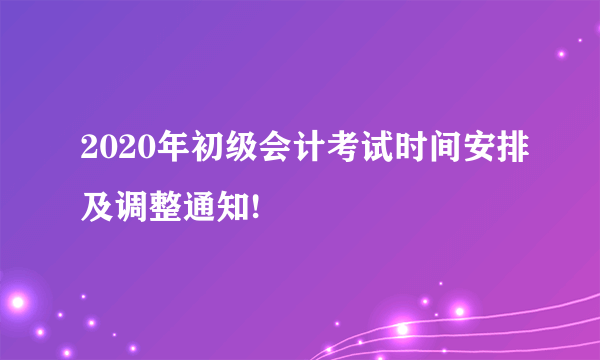 2020年初级会计考试时间安排及调整通知!