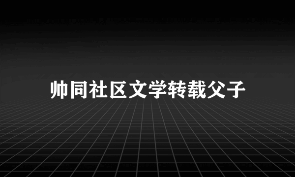 帅同社区文学转载父子