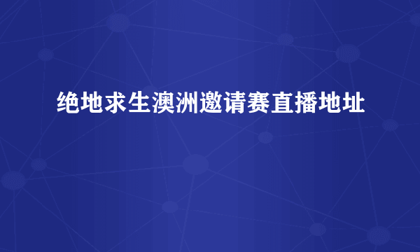 绝地求生澳洲邀请赛直播地址