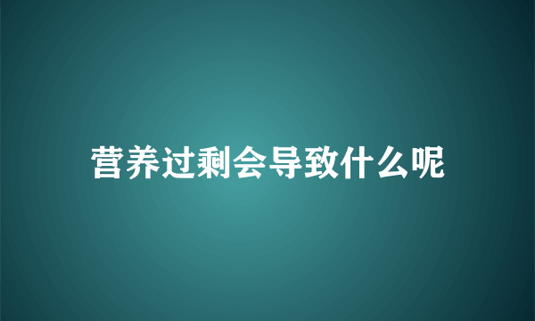 营养过剩会导致什么呢