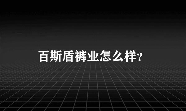 百斯盾裤业怎么样？