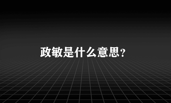 政敏是什么意思？